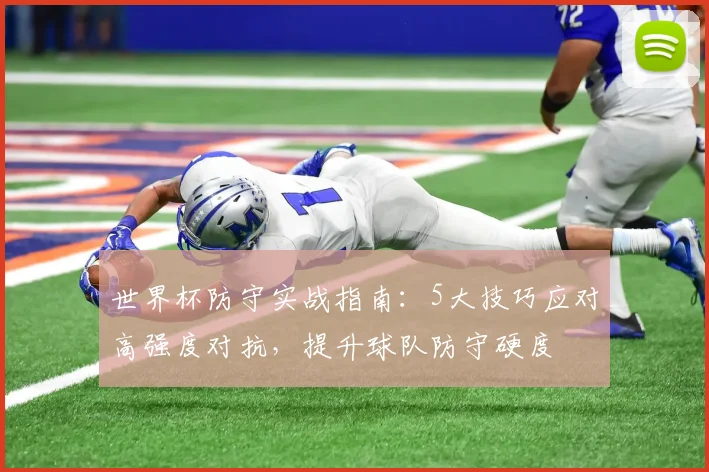 世界杯防守实战指南：5大技巧应对高强度对抗，提升球队防守硬度