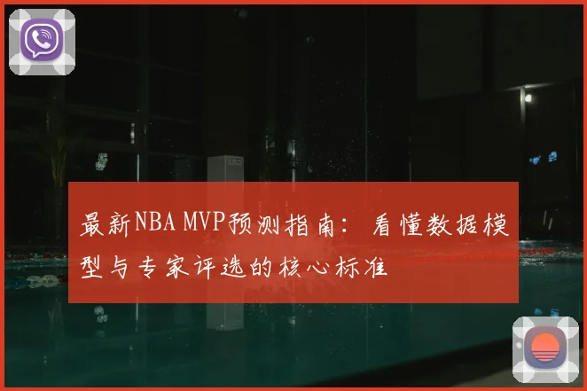 最新NBA MVP预测指南：看懂数据模型与专家评选的核心标准